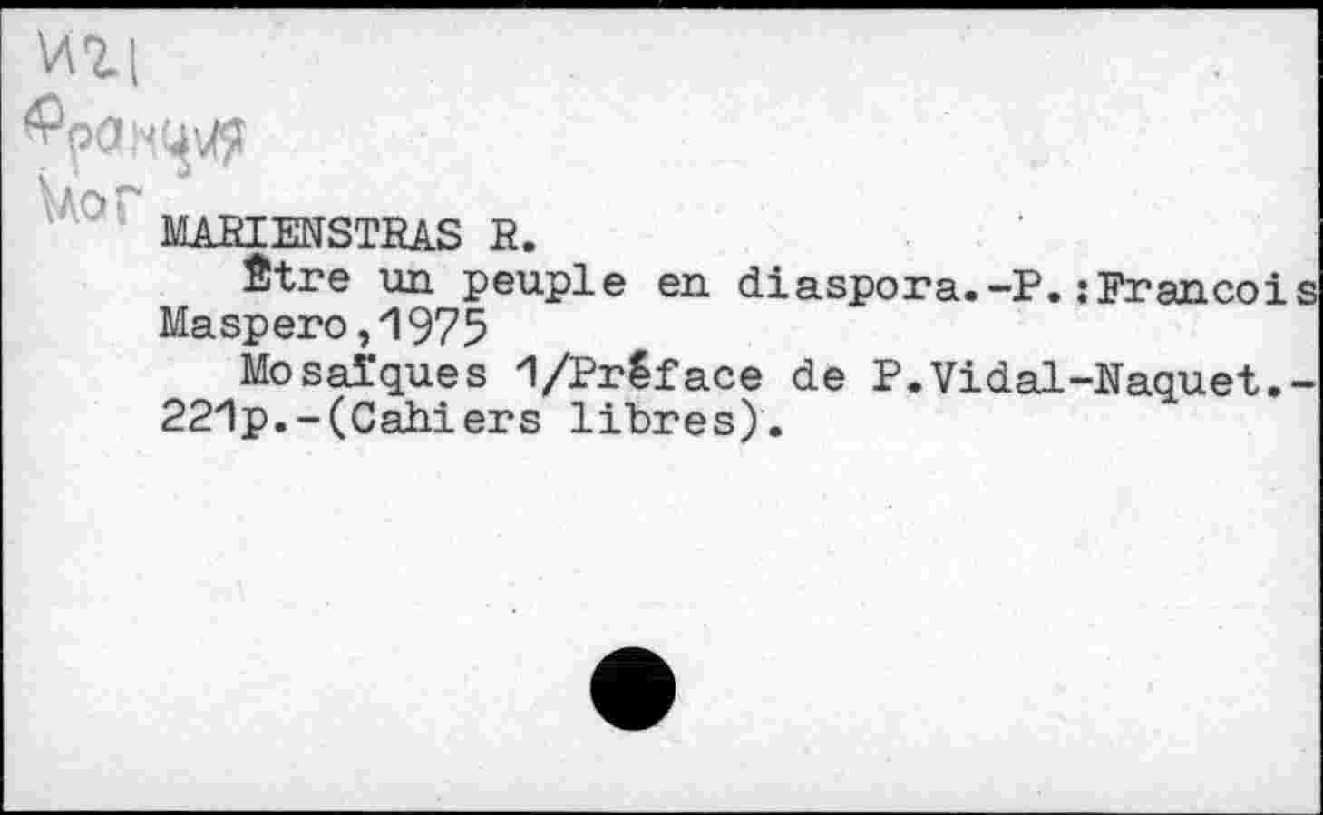 ﻿MABIENSTEAS fi.
Être un peuple en diaspora.-P.; Franco!s Maspero,1975
Mosaïques 1/Préface de P.Vidal-Naquet.-221p.-(Cahiers libres).